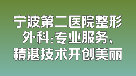 宁波第二医院整形外科：专业服务、精湛技术开创美丽