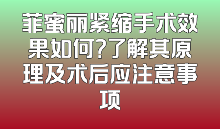 菲蜜丽紧缩手术效果如何？了解其原理及术后应注意事项