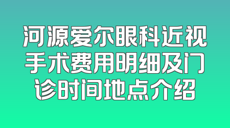 河源爱尔眼科近视手术费用明细及门诊时间地点介绍