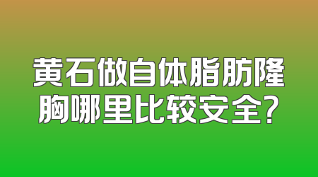 黄石做自体脂肪隆胸哪里比较安全？