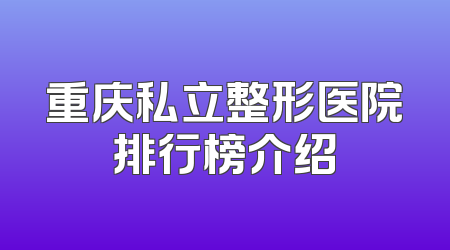 重庆私立整形医院排行榜介绍