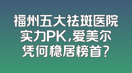 福州五大祛斑医院实力PK，爱美尔凭何稳居榜首？