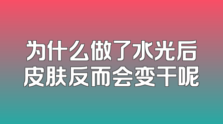 为什么做了水光后皮肤反而会变干呢