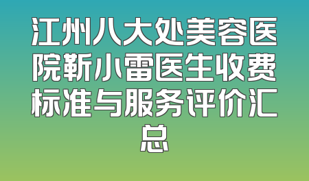 江州八大处美容医院靳小雷医生收费标准与服务评价汇总