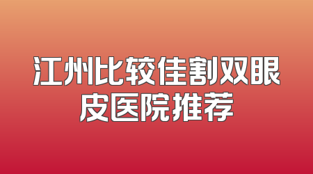 江州比较佳割双眼皮医院推荐