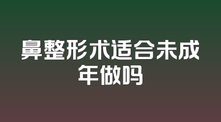 鼻整形术适合未成年做吗