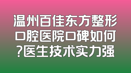 温州百佳东方整形口腔医院口碑如何？医生技术实力强