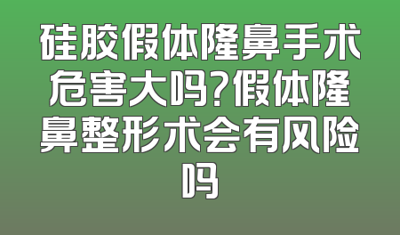 硅胶假体隆鼻手术危害大吗？假体隆鼻整形术会有风险吗