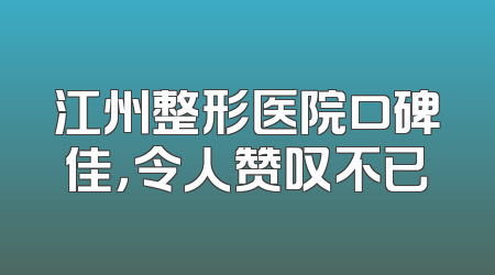 江州整形医院口碑佳，令人赞叹不已
