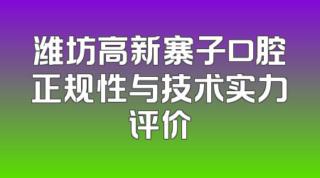 潍坊高新寨子口腔正规性与技术实力评价