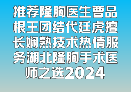 推荐隆胸医生曹品根王团结代廷虎擅长娴熟技术热情服务湖北隆胸手术医师之选2024