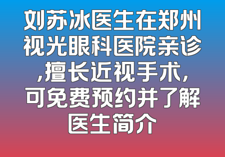 刘苏冰医生在郑州视光眼科医院亲诊，擅长近视手术，可免费预约并了解医生简介