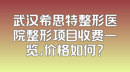 武汉希思特整形医院整形项目收费一览，价格如何？