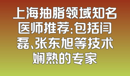 上海抽脂领域知名医师推荐：包括闫磊、张东旭等技术娴熟的专家