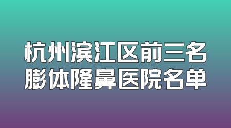 杭州滨江区前三名膨体隆鼻医院名单