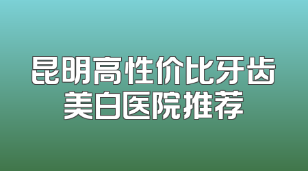 昆明高性价比牙齿美白医院推荐