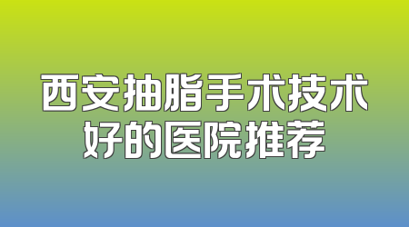 西安抽脂手术技术好的医院推荐