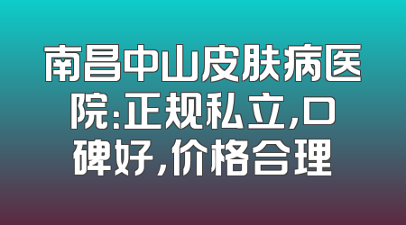 南昌中山皮肤病医院：正规私立，口碑好，价格合理