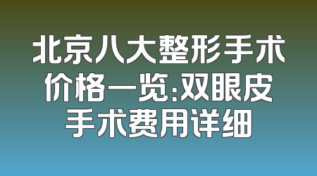 北京八大整形手术价格一览：双眼皮手术费用详细