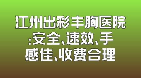 江州出彩丰胸医院：安全、速效、手感佳、收费合理