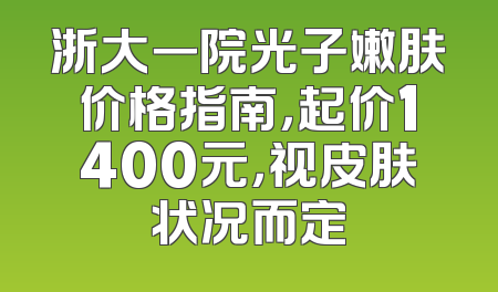 浙大一院光子嫩肤价格指南，起价1400元，视皮肤状况而定