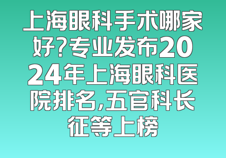 上海眼科手术哪家好？专业发布2024年上海眼科医院排名，五官科长征等上榜
