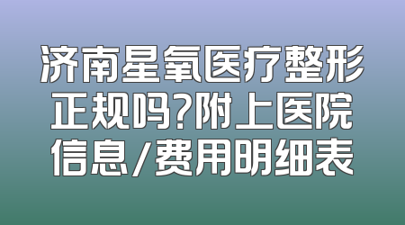 济南星氧医疗整形正规吗？附上医院信息/费用明细表