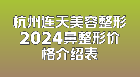 杭州连天美容整形2024鼻整形价格介绍表