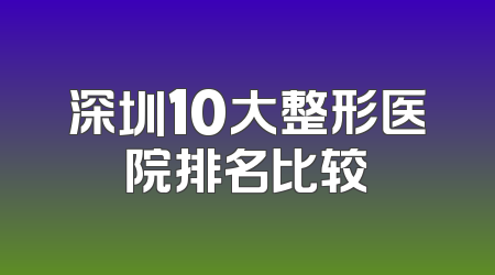 深圳10大整形医院排名比较