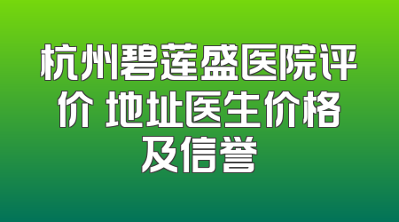 杭州碧莲盛医院评价 地址医生价格及信誉