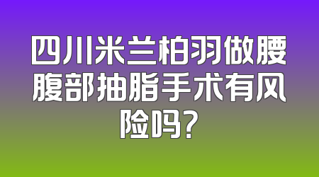 四川米兰柏羽做腰腹部抽脂手术有风险吗？