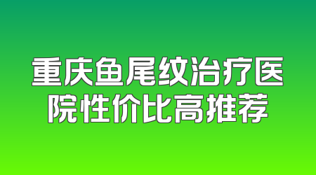 重庆鱼尾纹治疗医院性价比高推荐