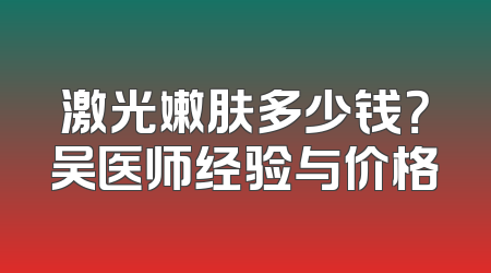 激光嫩肤多少钱？吴医师经验与价格