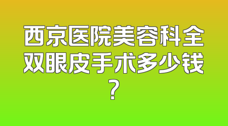 西京医院美容科全双眼皮手术多少钱？