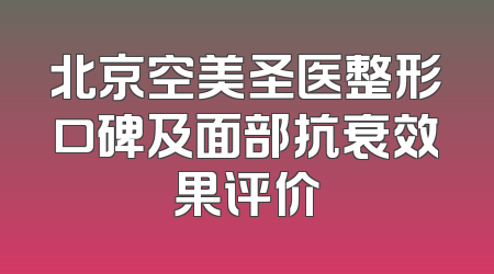 北京空美圣医整形口碑及面部抗衰效果评价