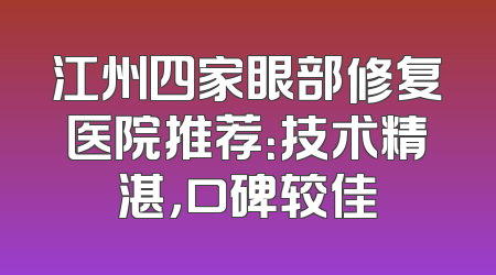 江州四家眼部修复医院推荐：技术精湛，口碑较佳