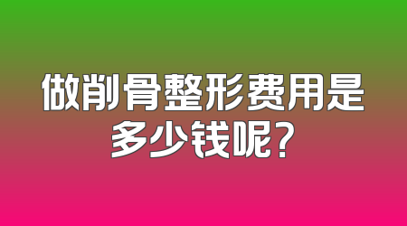 做削骨整形费用是多少钱呢？