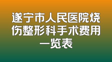 遂宁市人民医院烧伤整形科手术费用一览表