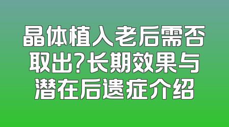 晶体植入老后需否取出？长期效果与潜在后遗症介绍