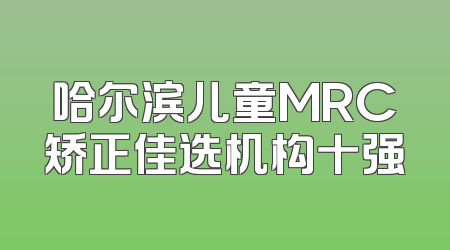 哈尔滨儿童MRC矫正佳选机构十强