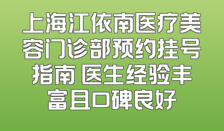 上海江依南医疗美容门诊部预约挂号指南 医生经验丰富且口碑良好