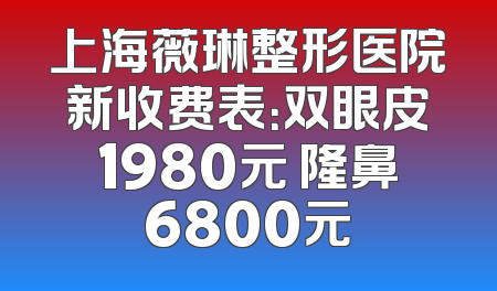 上海薇琳整形医院新收费表：双眼皮1980元 隆鼻6800元