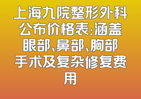 上海九院整形外科公布价格表：涵盖眼部、鼻部、胸部手术及复杂修复费用