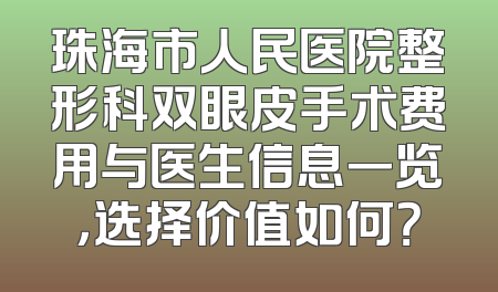 珠海市人民医院整形科双眼皮手术费用与医生信息一览，选择价值如何？