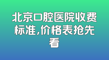 北京口腔医院收费标准，价格表抢先看