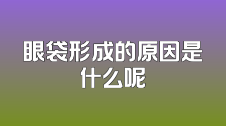 眼袋形成的原因是什么呢
