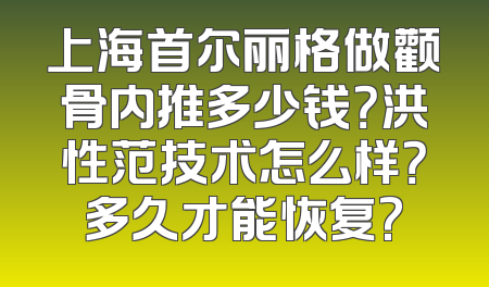 上海首尔丽格做颧骨内推多少钱？洪性范技术怎么样？多久才能恢复?