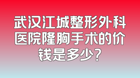 武汉江城整形外科医院隆胸手术的价钱是多少？