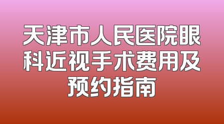天津市人民医院眼科近视手术费用及预约指南