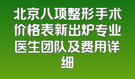 北京八项整形手术价格表新出炉专业医生团队及费用详细